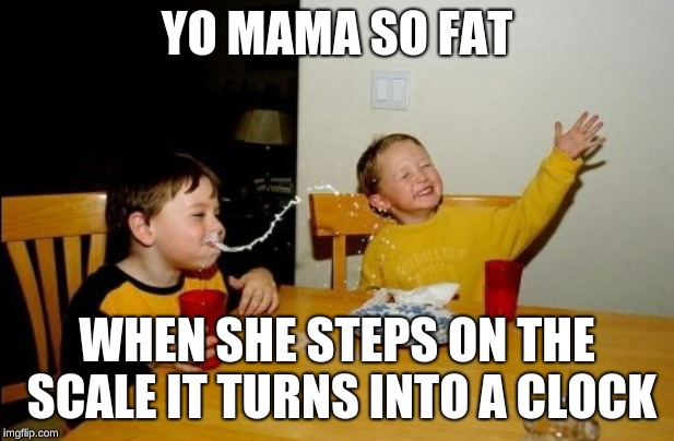 Yo Mamas So Fat Meme | YO MAMA SO FAT; WHEN SHE STEPS ON THE SCALE IT TURNS INTO A CLOCK | image tagged in memes,yo mamas so fat,scale,clocks,hands,funny | made w/ Imgflip meme maker