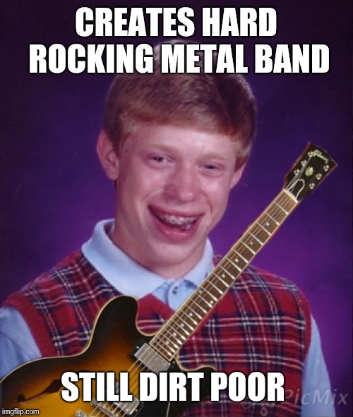 Bad Luck Guitar  | CREATES HARD ROCKING METAL BAND; STILL DIRT POOR | image tagged in bad luck brian,heavy metal,rock and roll,latest stream,poverty,memes | made w/ Imgflip meme maker