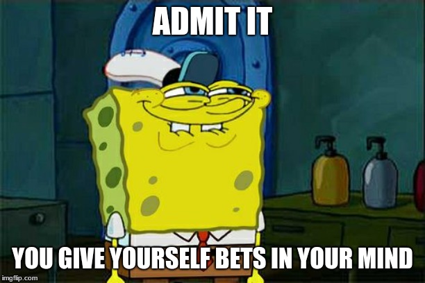 Don't You Squidward Meme | ADMIT IT; YOU GIVE YOURSELF BETS IN YOUR MIND | image tagged in memes,dont you squidward | made w/ Imgflip meme maker