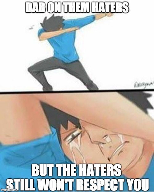 Sad Dab | DAB ON THEM HATERS; BUT THE HATERS STILL WON'T RESPECT YOU | image tagged in sad dab | made w/ Imgflip meme maker