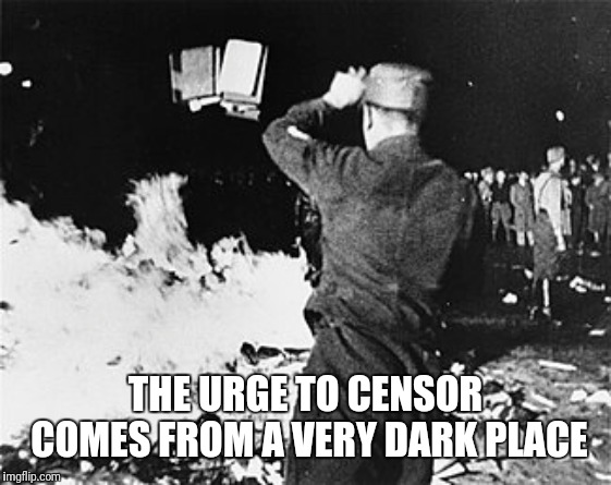 THE URGE TO CENSOR COMES FROM A VERY DARK PLACE | image tagged in censorship | made w/ Imgflip meme maker
