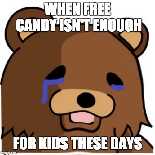 Sad pedobear | WHEN FREE CANDY ISN'T ENOUGH; FOR KIDS THESE DAYS | image tagged in sad pedobear | made w/ Imgflip meme maker