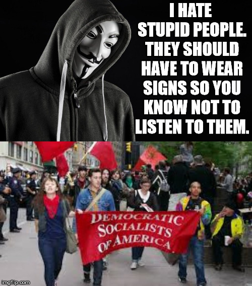 Anyone who thinks they support the Democratic Socialists should go to their website and read what they are really about.  | I HATE STUPID PEOPLE. THEY SHOULD HAVE TO WEAR SIGNS SO YOU KNOW NOT TO LISTEN TO THEM. | image tagged in guy fawkes,dsa | made w/ Imgflip meme maker