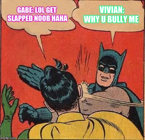 Batman Slapping Robin Meme | GABE: LOL GET SLAPPED NOOB HAHA; VIVIAN: WHY U BULLY ME | image tagged in memes,batman slapping robin | made w/ Imgflip meme maker