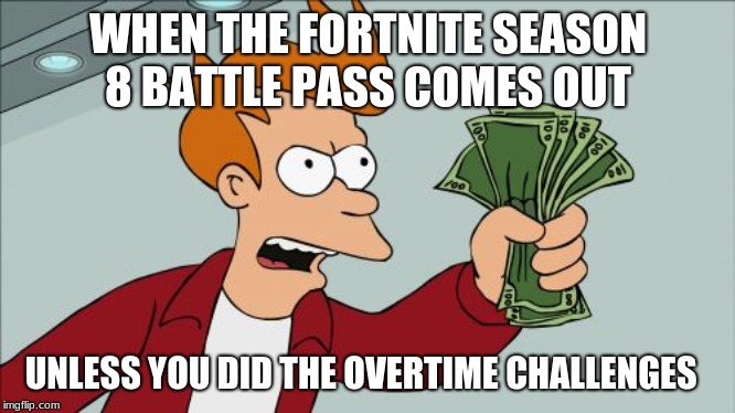 Shut Up And Take My Money Fry | WHEN THE FORTNITE SEASON 8 BATTLE PASS COMES OUT; UNLESS YOU DID THE OVERTIME CHALLENGES | image tagged in memes,shut up and take my money fry,fortnite | made w/ Imgflip meme maker