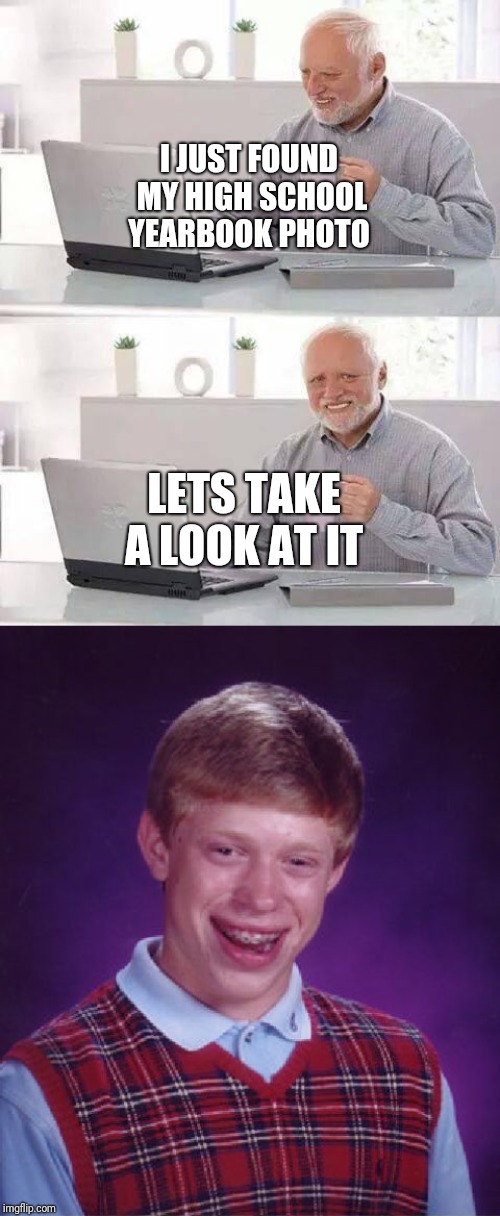 I JUST FOUND MY HIGH SCHOOL YEARBOOK PHOTO; LETS TAKE A LOOK AT IT | image tagged in memes,bad luck brian,hide the pain harold | made w/ Imgflip meme maker