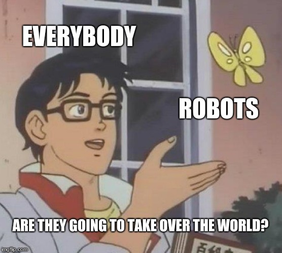 Is This A Pigeon Meme | EVERYBODY; ROBOTS; ARE THEY GOING TO TAKE OVER THE WORLD? | image tagged in memes,is this a pigeon | made w/ Imgflip meme maker