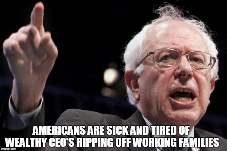Bernie Sanders | AMERICANS ARE SICK AND TIRED OF WEALTHY CEO'S RIPPING OFF WORKING FAMILIES | image tagged in bernie sanders | made w/ Imgflip meme maker