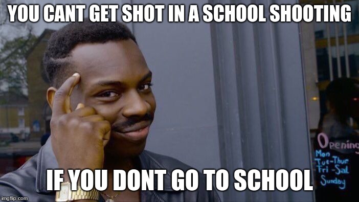 Roll Safe Think About It Meme | YOU CANT GET SHOT IN A SCHOOL SHOOTING; IF YOU DONT GO TO SCHOOL | image tagged in memes,roll safe think about it | made w/ Imgflip meme maker