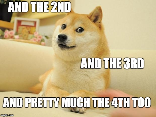 Doge 2 Meme | AND THE 2ND AND THE 3RD AND PRETTY MUCH THE 4TH TOO | image tagged in memes,doge 2 | made w/ Imgflip meme maker