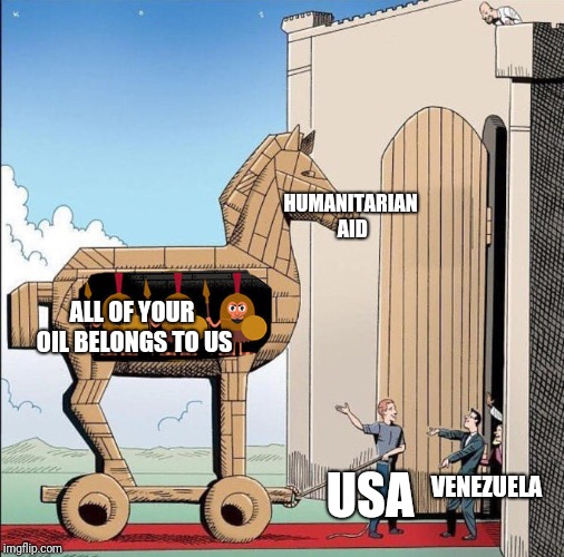 Trojan Horse | HUMANITARIAN AID; ALL OF YOUR OIL BELONGS TO US; USA; VENEZUELA | image tagged in trojan horse | made w/ Imgflip meme maker