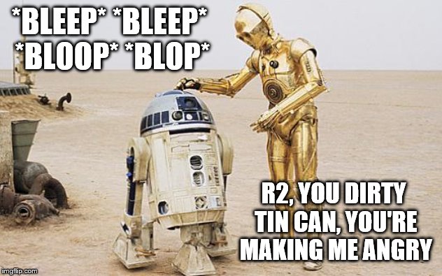 R2D2 & C3PO | *BLEEP* *BLEEP* *BLOOP* *BLOP* R2, YOU DIRTY TIN CAN, YOU'RE MAKING ME ANGRY | image tagged in r2d2  c3po | made w/ Imgflip meme maker
