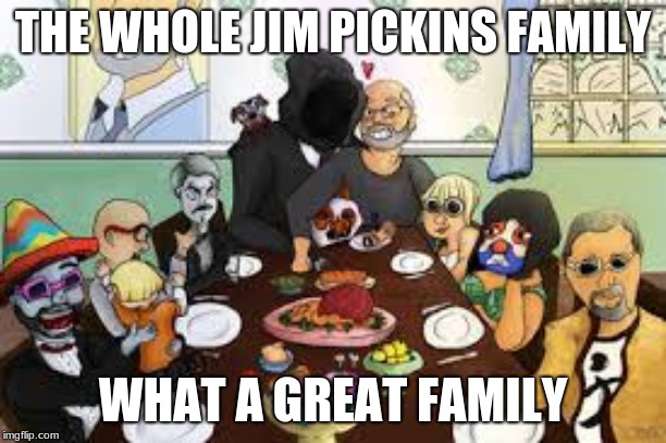 CALL ME KEVIN | THE WHOLE JIM PICKINS FAMILY; WHAT A GREAT FAMILY | image tagged in call me kevin | made w/ Imgflip meme maker