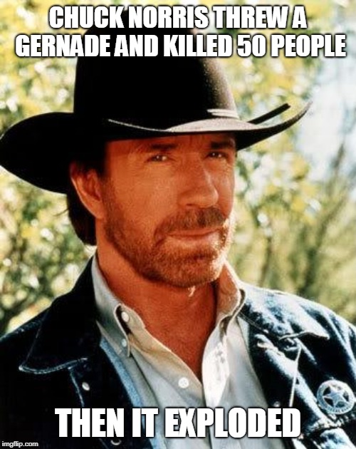 Chuck Norris Throws A Grenade | CHUCK NORRIS THREW A GERNADE AND KILLED 50 PEOPLE; THEN IT EXPLODED | image tagged in memes,chuck norris,norris,chuck,gernade,grenade | made w/ Imgflip meme maker