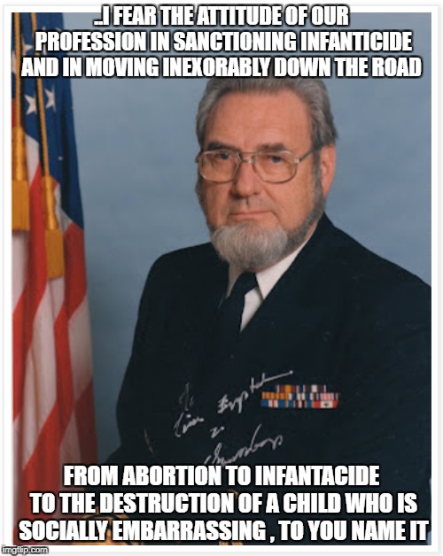 C. Edward Koop | ..I FEAR THE ATTITUDE OF OUR PROFESSION IN SANCTIONING INFANTICIDE AND IN MOVING INEXORABLY DOWN THE ROAD; FROM ABORTION TO INFANTACIDE TO THE DESTRUCTION OF A CHILD WHO IS SOCIALLY EMBARRASSING , TO YOU NAME IT | image tagged in surgery | made w/ Imgflip meme maker