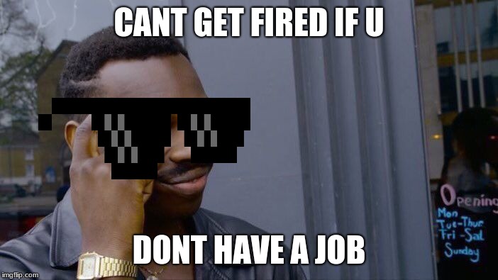 Roll Safe Think About It | CANT GET FIRED IF U; DONT HAVE A JOB | image tagged in memes,roll safe think about it | made w/ Imgflip meme maker