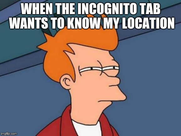 Futurama Fry | WHEN THE INCOGNITO TAB WANTS TO KNOW MY LOCATION | image tagged in memes,futurama fry | made w/ Imgflip meme maker