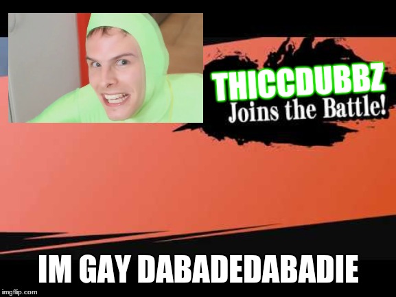 THICCDUBBZ; IM GAY DABADEDABADIE | image tagged in gay | made w/ Imgflip meme maker