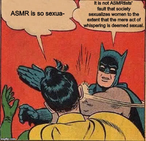 Batman Slapping Robin Meme | It is not ASMRtists' fault that society sexualizes women to the extent that the mere act of whispering is deemed sexual. ASMR is so sexua- | image tagged in memes,batman slapping robin,asmr,asmr meme,asmr memes | made w/ Imgflip meme maker