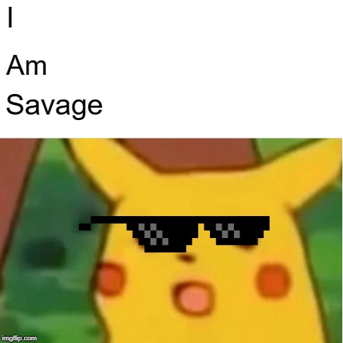Surprised Pikachu | I; Am; Savage | image tagged in memes,surprised pikachu | made w/ Imgflip meme maker