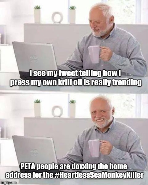Hide the Pain Harold | I see my tweet telling how I press my own krill oil is really trending; PETA people are doxxing the home address for the #HeartlessSeaMonkeyKiller | image tagged in memes,hide the pain harold,peta,vigilantes,humor | made w/ Imgflip meme maker
