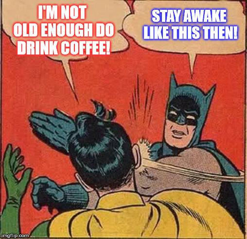 Batman Slapping Robin Meme | I'M NOT OLD ENOUGH DO DRINK COFFEE! STAY AWAKE LIKE THIS THEN! | image tagged in memes,batman slapping robin | made w/ Imgflip meme maker