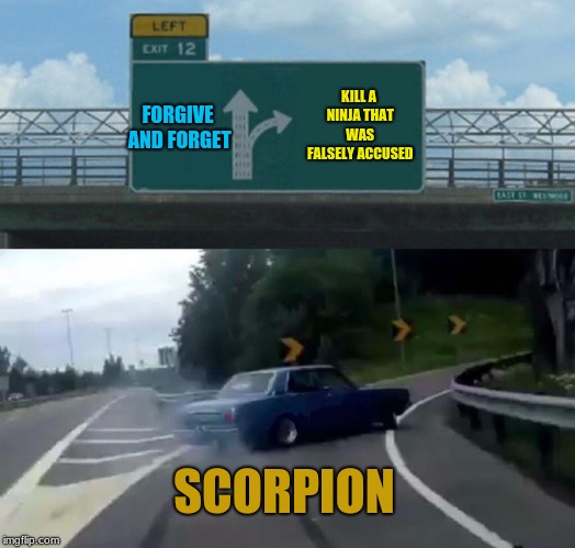 Left Exit 12 Scorpion | KILL A NINJA THAT WAS FALSELY ACCUSED; FORGIVE AND FORGET; SCORPION | image tagged in memes,left exit 12 off ramp,mortal kombat,scorpion,yellow,fire | made w/ Imgflip meme maker