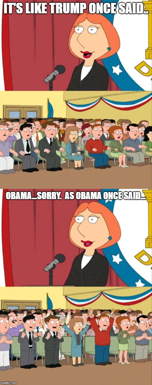 When it comes to illegal immigration, it's all in who you give credit for saying the same things. | IT'S LIKE TRUMP ONCE SAID.. OBAMA...SORRY.  AS OBAMA ONCE SAID... | image tagged in lois griffin family guy,politics,political meme | made w/ Imgflip meme maker