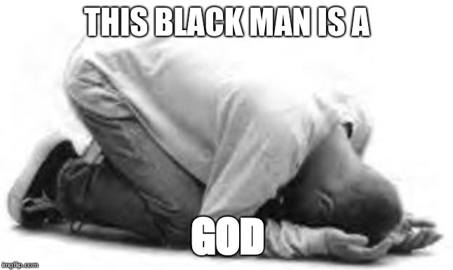 Bow Down | THIS BLACK MAN IS A GOD | image tagged in bow down | made w/ Imgflip meme maker