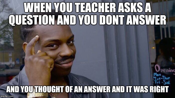 Roll Safe Think About It Meme | WHEN YOU TEACHER ASKS A QUESTION AND YOU DONT ANSWER; AND YOU THOUGHT OF AN ANSWER AND IT WAS RIGHT | image tagged in memes,roll safe think about it | made w/ Imgflip meme maker