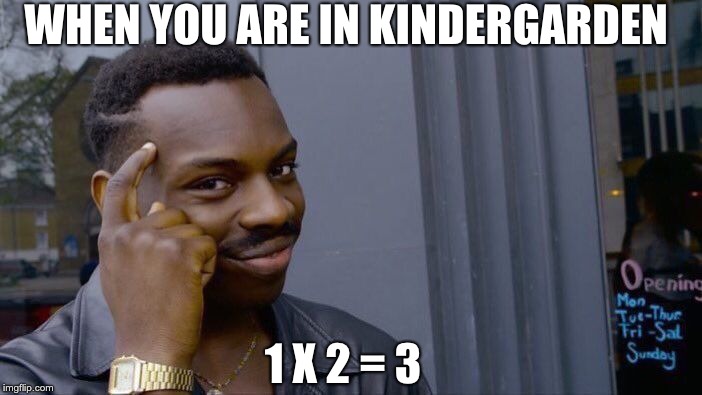 Roll Safe Think About It | WHEN YOU ARE IN KINDERGARDEN; 1 X 2 = 3 | image tagged in memes,roll safe think about it | made w/ Imgflip meme maker