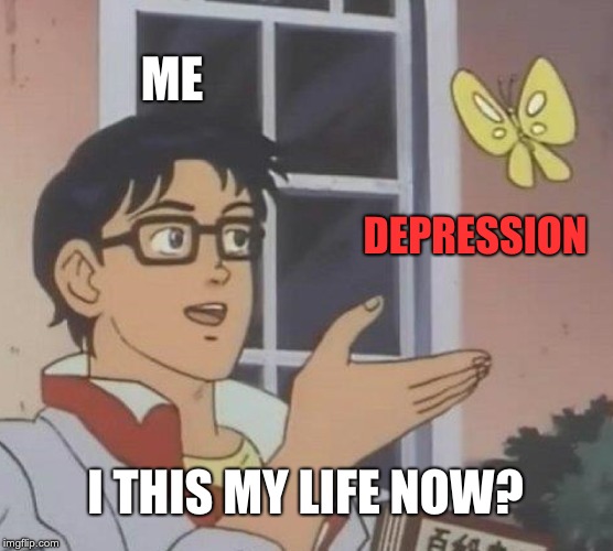 Is This A Pigeon | ME; DEPRESSION; I THIS MY LIFE NOW? | image tagged in memes,is this a pigeon | made w/ Imgflip meme maker