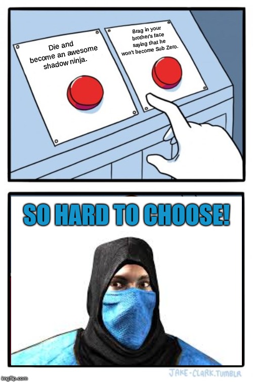Sub Zero Two Buttons | Brag in your brother's face saying that he won't become Sub Zero. Die and become an awesome shadow ninja. SO HARD TO CHOOSE! | image tagged in memes,two buttons,sub zero,mortal kombat,funny,mk legacy | made w/ Imgflip meme maker