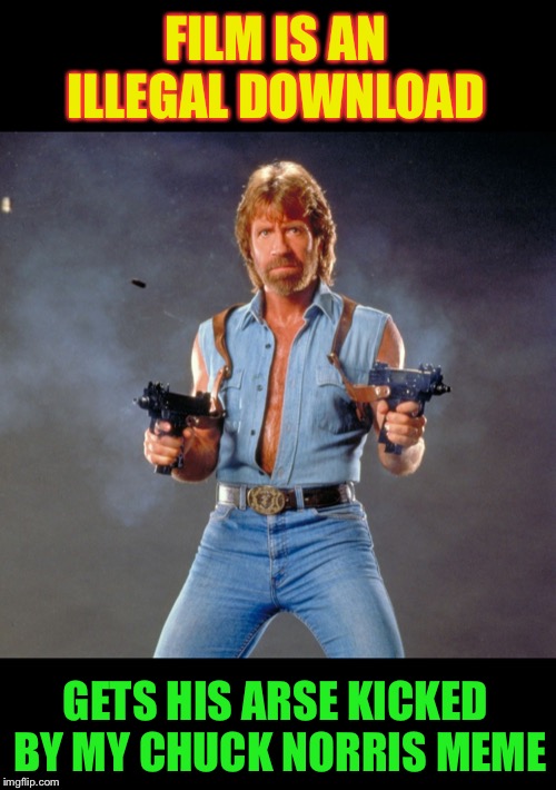 Chuck Norris Guns Meme | FILM IS AN ILLEGAL DOWNLOAD GETS HIS ARSE KICKED BY MY CHUCK NORRIS MEME | image tagged in memes,chuck norris guns,chuck norris | made w/ Imgflip meme maker