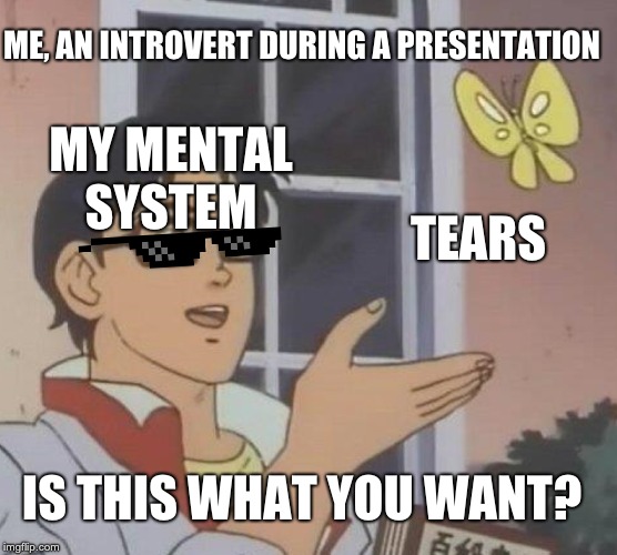 Is This A Pigeon | ME, AN INTROVERT DURING A PRESENTATION; MY MENTAL SYSTEM; TEARS; IS THIS WHAT YOU WANT? | image tagged in memes,is this a pigeon | made w/ Imgflip meme maker