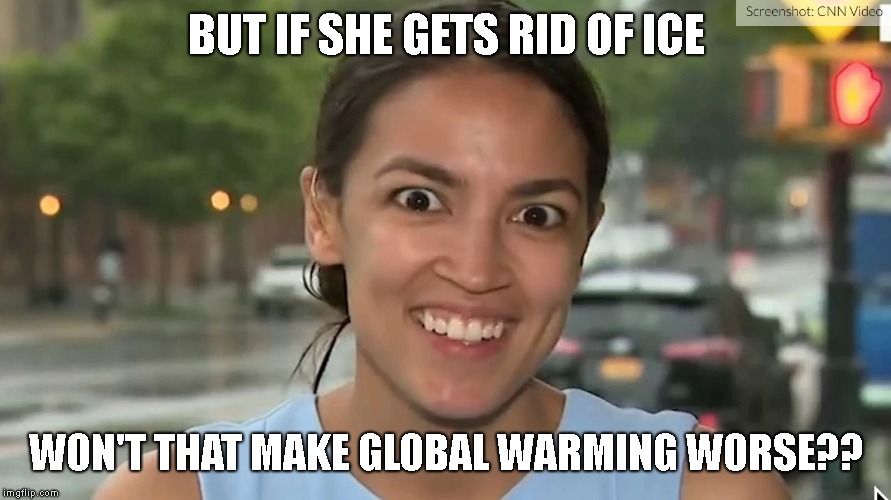 Alexandria Ocasio-Cortez | BUT IF SHE GETS RID OF ICE WON'T THAT MAKE GLOBAL WARMING WORSE?? | image tagged in alexandria ocasio-cortez | made w/ Imgflip meme maker