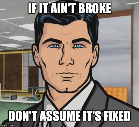 Archer Meme | IF IT AIN'T BROKE; DON'T ASSUME IT'S FIXED | image tagged in memes,archer | made w/ Imgflip meme maker