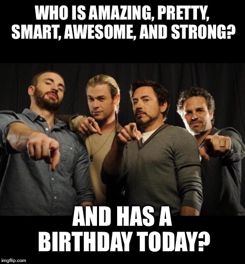 WHO IS AMAZING, PRETTY, SMART, AWESOME, AND STRONG? AND HAS A BIRTHDAY TODAY? | image tagged in b day,awesome | made w/ Imgflip meme maker