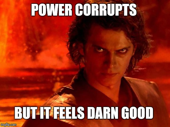 You Underestimate My Power Meme | POWER CORRUPTS BUT IT FEELS DARN GOOD | image tagged in memes,you underestimate my power | made w/ Imgflip meme maker