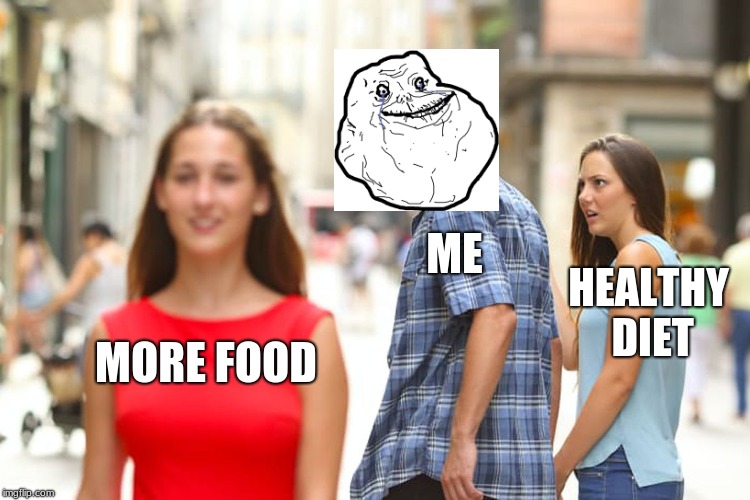 Distracted Boyfriend Meme | ME; HEALTHY DIET; MORE FOOD | image tagged in memes,distracted boyfriend | made w/ Imgflip meme maker