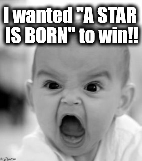 Angry Baby Meme | I wanted "A STAR IS BORN" to win!! | image tagged in memes,angry baby | made w/ Imgflip meme maker