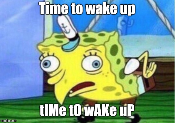 Mocking Spongebob | Time to wake up; tIMe tO wAKe uP | image tagged in memes,mocking spongebob | made w/ Imgflip meme maker