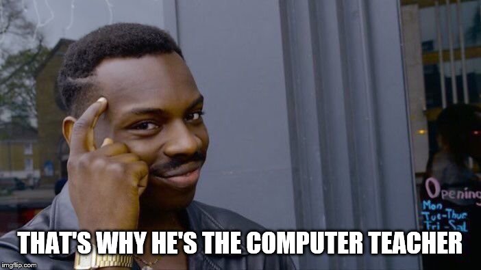 Roll Safe Think About It Meme | THAT'S WHY HE'S THE COMPUTER TEACHER | image tagged in memes,roll safe think about it | made w/ Imgflip meme maker