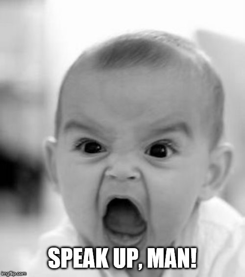 Angry Baby Meme | SPEAK UP, MAN! | image tagged in memes,angry baby | made w/ Imgflip meme maker