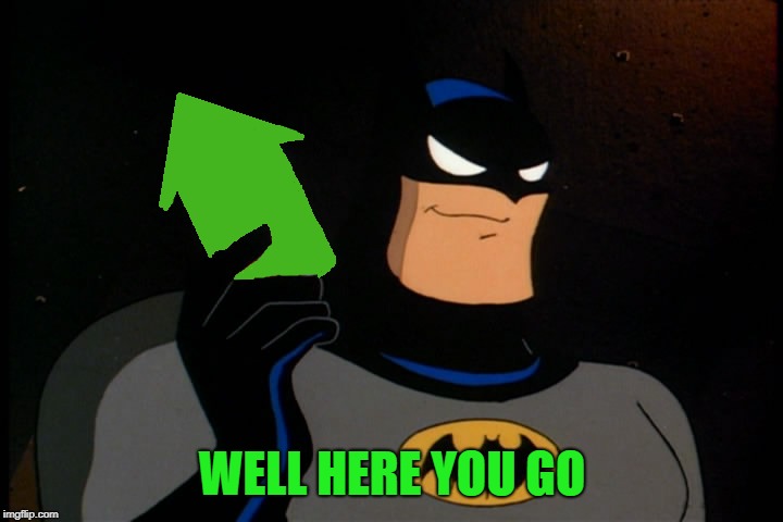 Upvote Batman | WELL HERE YOU GO | image tagged in upvote batman | made w/ Imgflip meme maker