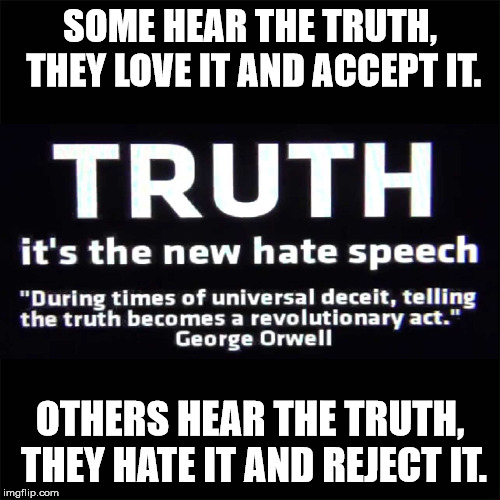 Truth! Do you accept it?  | SOME HEAR THE TRUTH, THEY LOVE IT AND ACCEPT IT. OTHERS HEAR THE TRUTH, THEY HATE IT AND REJECT IT. | image tagged in black,clifton shepherd cliffshep,truth,hate speech,stupid liberals | made w/ Imgflip meme maker