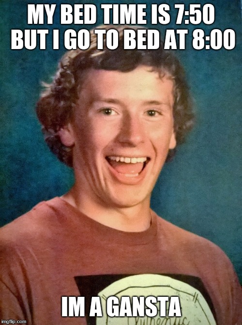 overly exited school photo | MY BED TIME IS 7:50 BUT I GO TO BED AT 8:00; IM A GANSTA | image tagged in overly exited school photo | made w/ Imgflip meme maker
