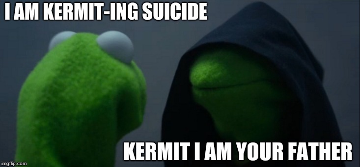 Evil Kermit | I AM KERMIT-ING SUICIDE; KERMIT I AM YOUR FATHER | image tagged in memes,evil kermit | made w/ Imgflip meme maker