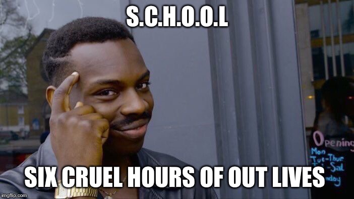 Roll Safe Think About It Meme | S.C.H.O.O.L; SIX CRUEL HOURS OF OUT LIVES | image tagged in memes,roll safe think about it | made w/ Imgflip meme maker