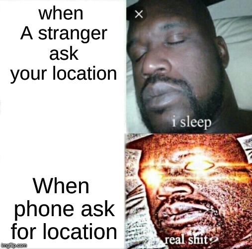 Sleeping Shaq | when A stranger ask your location; When phone ask for location | image tagged in memes,sleeping shaq | made w/ Imgflip meme maker